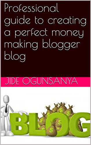 Professional guide to creating a perfect money making blogger blog