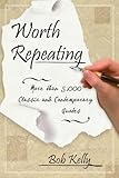Worth Repeating: More Than 5,000 Classic and Contemporary Quotes by Bob Kelly