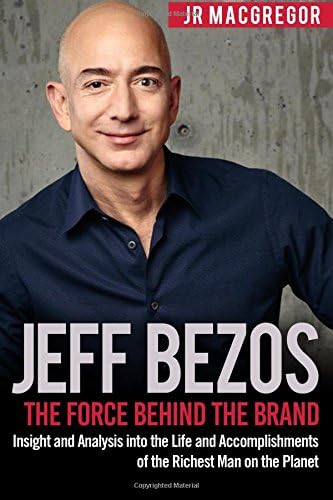Jeff Bezos: The Force Behind the Brand: Insight and Analysis into the Life and Accomplishments of the Richest Man on the Planet: Volume 1 (Billionaire Visionaries) Paperback – 12 Nov. 2017