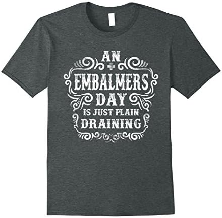 Men's An Embalmers Day Is Just Plain Draining Funny Funeral Tshirt Small Dark Heather