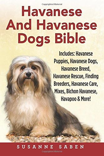 Havanese And Havanese Dogs Bible: Includes: Havanese Puppies, Havanese Dogs, Havanese Breed, Havanese Rescue, Finding Breeders, Havanese Care, Mixes, Bichon Havanese, Havapoo, And More!