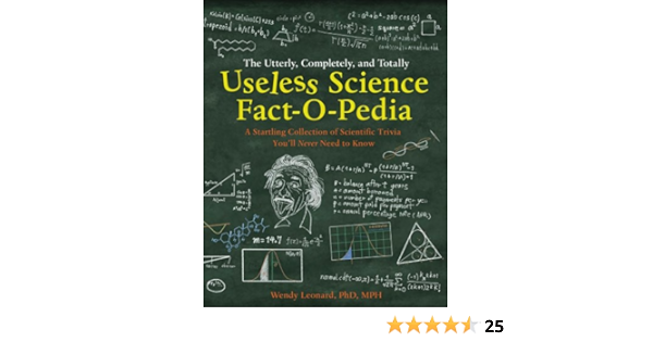 The Utterly Completely And Totally Useless Science Fact O Pedia A Startling Collection Of Scientific Trivia You Ll Never Need To Know Kindle Edition By Leonard Phd Mph Wendy Steve Karanas Matt C Ryan