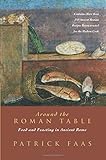 Around the Roman Table: Food and Feasting in Ancient Rome by Patrick Faas, Shaun Whiteside
