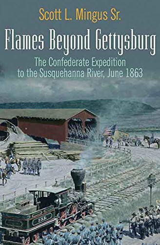 Flames Beyond Gettysburg: The Confederate Expedition to the Susquehanna River, June 1863 by Scott L. Mingus
