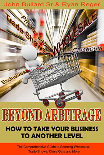 Beyond Arbitrage - How to Take your Business to Another Level: The Comprehensive Guide to Sourcing Wholesale, Trade Shows, Closeouts, and More by Ryan Reger