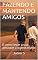 Livro FAZENDO E MANTENDO AMIGOS: E como levar a sua amizade a outros níveis