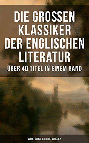 Die großen Klassiker der englischen Literatur - Über 40 Titel in einem Band (Vollständige deutsche Ausgaben): Das Herz der Finsternis, Moby-Dick, Sturmhöhe, ... Robinson Crusoe, Walden... (German Edition)