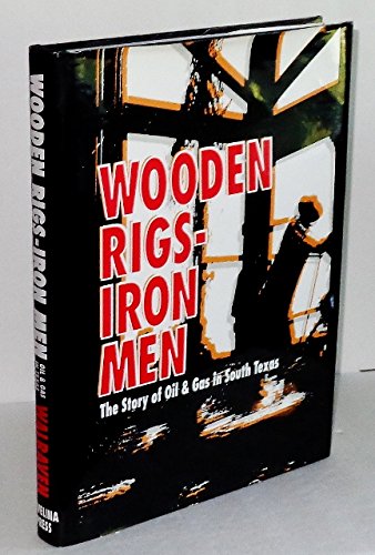 WOODEN RIGS, IRON MEN; The Story of Oil & Gas in South Texas