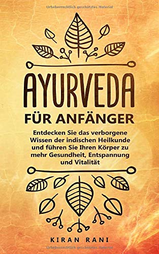 [- Ayurveda für Anfänger: Entdecken Sie das verborgene Wissen der indischen Heilkunde und
