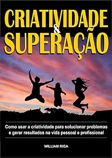 Livro Criatividade & Superação: Como despertar e usar a sua criatividade para resolver problemas e viver uma vida melhor