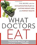 What Doctors Eat: Tips, Recipes, and the Ultimate Eating Plan for Lasting Weight Loss and Perfect He by Tasneem Bhatia