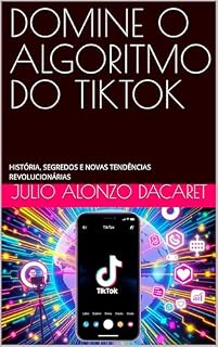 Livro DOMINE O ALGORITMO DO TIKTOK: HISTÓRIA, SEGREDOS E NOVAS TENDÊNCIAS REVOLUCIONÁRIAS