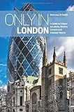 Only in London: A Guide to Unique Locations, Hidden Corners and Unusual Objects (