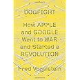 Dogfight: How Apple and Google Went to War and Started a Revolution
