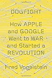 Dogfight: How Apple and Google Went to War and Started a Revolution cover