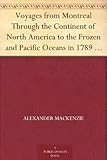 Voyages from Montreal Through the Continent of North America to the Frozen and Pacific Oceans in 1789 and 1793 Vol. I by