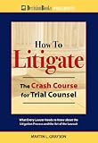 How to Litigate: The Crash Course for Trial Counsel by Martin Grayson