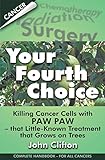 Your Fourth Choice: Killing Cancer Cells with Paw Paw - that Little-Known Treatment that Grows on Tr by 