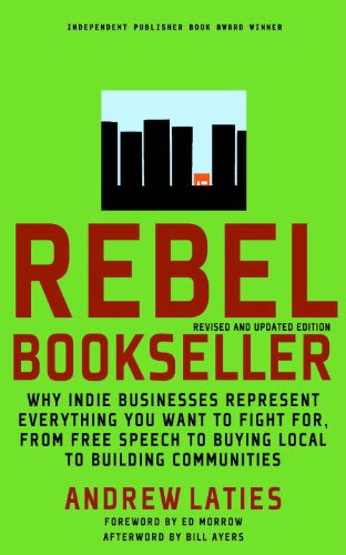 Rebel Bookseller: Why Indie Bookstores Represent Everything You Want to Fight for from Free Speech to Buying Local to Building Communities