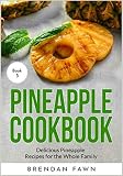 Pineapple Cookbook: Delicious Pineapple Recipes for the Whole Family (Pineapple Wonders) by Brendan Fawn