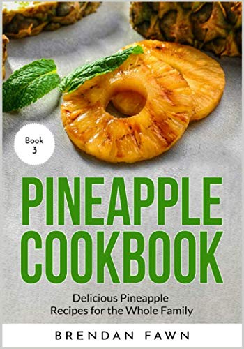 Pineapple Cookbook: Delicious Pineapple Recipes for the Whole Family (Pineapple Wonders) by Brendan Fawn
