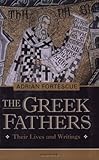 The Greek Fathers: Their Lives and Writings by Adrian Fortescue