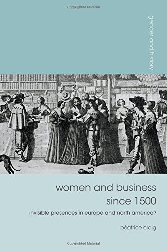 Women and Business since 1500: Invisible Presences in Europe and North America? (Gender and History)