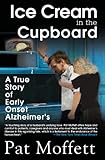 Ice Cream in the Cupboard: A True Story of Early Onset Alzheimer's by Pat Moffett
