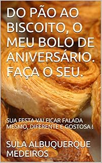 Livro DO PÃO AO BISCOITO, O MEU BOLO DE ANIVERSÁRIO. FAÇA O SEU.: SUA FESTA VAI FICAR FALADA MESMO, DIFERENTE E GOSTOSA !