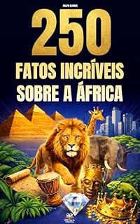 Livro 250 Fatos Incríveis sobre a África: Curiosidades fascinantes, absurdas e surpreendentes sobre história, animais, geografia, cultura geral e muito mais