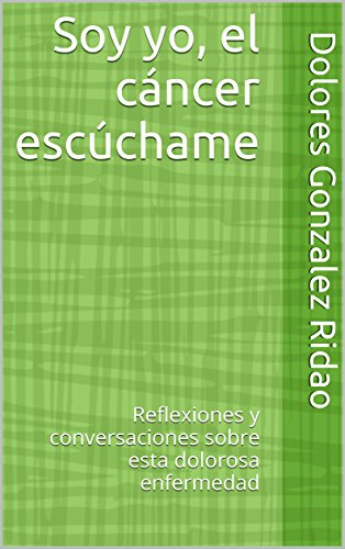 Soy yo, el cáncer escúchame: Reflexiones y conversaciones sobre esta dolorosa enfermedad (Spanish Edition)
