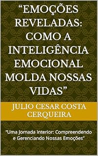 Livro “Emoções Reveladas: Como a Inteligência Emocional Molda Nossas Vidas”: “Uma Jornada Interior: Compreendendo e Gerenciando Nossas Emoções”