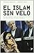 El Islam sin velo/ Islam Unveiled: Un acercamiento serio y riguroso a la cara mas desconocida del mundo Islamico/ a Serious and Rigorous Approach to ... of the Islamic World (Spanish Edition) - Nazanin Amirian, Martha Zein