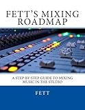 Fett's Mixing Roadmap: A Step-by-Step Guide To Mixing Music In The Studio by Fett