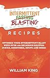 Intermittent Blasting Recipes: Optimize Your Intermittent Blast with over 100 Delicious Recipes: Jui by 