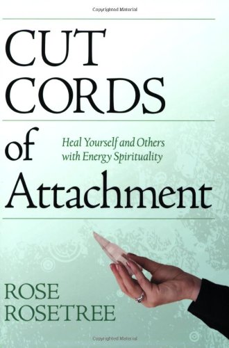 Cut Cords of Attachment: Heal Yourself and Others with Energy Spirituality by Rose Rosetree