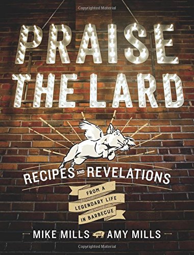 Praise the Lard: Recipes and Revelations from a Legendary Life in Barbecue Praise the Lard: Recipes and Revelations from a Legendary Life in Barbecue