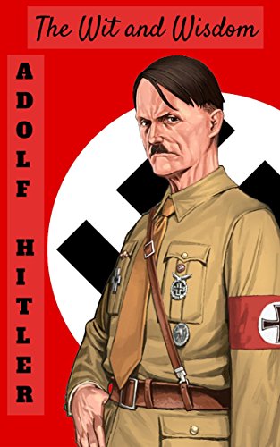ADOLF HITLER: ADOLF HITLER BIOGRAPHY, MEMOIR, QUOTES: ADOLF HITLER (THE WIT AND WISDOM)