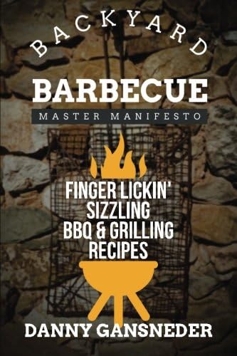 Backyard Barbecue Master Manifesto: Finger Lickin' Sizzling BBQ & Grilling Recipes