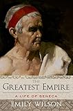 The Greatest Empire: A Life of Seneca by Emily Wilson