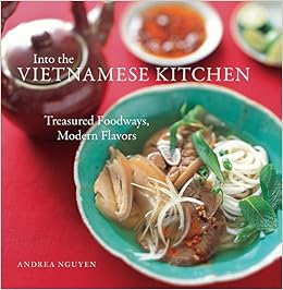 Into the Vietnamese Kitchen: Treasured Foodways, Modern Flavors, by Andrea Nguyen Into the Vietnamese Kitchen: Treasured Foodways, Modern Flavors, by Andrea Nguyen