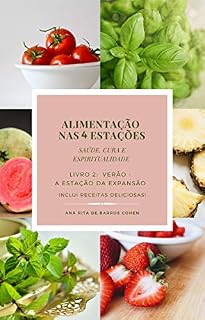 Livro ALIMENTAÇÃO NAS 4 ESTAÇÕES - VERÃO - A Estação da Expansão: Saúde, Cura e Espiritualidade - Autoconhecimento e Receitas Deliciosas