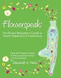 Flowerspeak: the Flower Whisperer's Guide to Health, Happiness, and Awakening: How the Flowers Assis by 