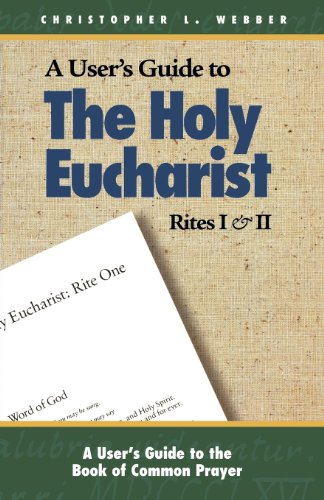 The Holy Eucharist: Rites I & II (A User's Guide to the Book of Common Prayer) by Christopher L. Webber, Christopher Webber