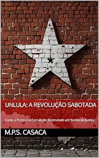 UnLULA: A Revolução Sabotada: Como o Poder e a Corrupção Destruíram um Sonho de Justiça
