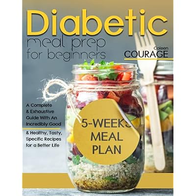 Diabetic meal prep for beginners: A Complete &amp; Exhaustive Guide With An Incredibly Good 5-Weeks Meal Plan &amp; Healthy, Tasty, Specific Recipes