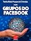 Livro Tenha Mais Prospects E Vendas Com Grupos Do Facebook: Consiga Mais Clientes Em Potencial, Faça Mais Vendas E Tenha Um Negócio Lucrativo E De Sucesso