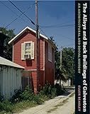 The Alleys and Back Buildings of Galveston: An Architectural and Social History (Sara and John Lindsey Series in the Arts and Humanities) by 