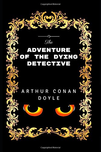 The Adventure Of The Dying Detective: By Sir Arthur Conan Doyle - Illustrated