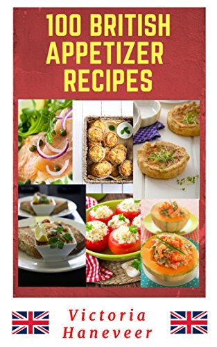 100 British Appetizer Recipes: Tasty British Starter Recipes for Every Season and Occasion